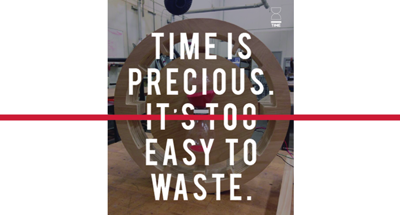 time is precious. It's too easy to waste.