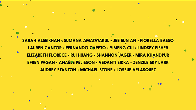 A yellow poster with black, blue, green and white dots. On it there is a text: Sarah Alseikhan, Sumana Amatyakul, Jee Eun An, Fiorella Basso, Lauren Cantor, Fernando Capeto, Ymeng Cui, Lindsey Fisher, Elizabeth Florence, Rui Huang, Shannon Jager, Mira Khandpur, Efren Pagan, Anaele Pelisson, Vedanti Sikka, Zenzile Sky Lark, Audrey Stanton, Michael Stone, Jossue Velasquez.