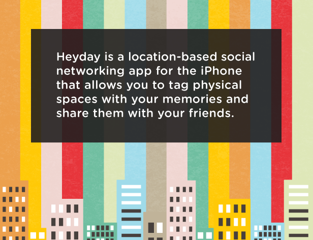 heyday is a location-based social networking app for the iPhone that allows you to tag physical spaces with your memories and share them with your friends