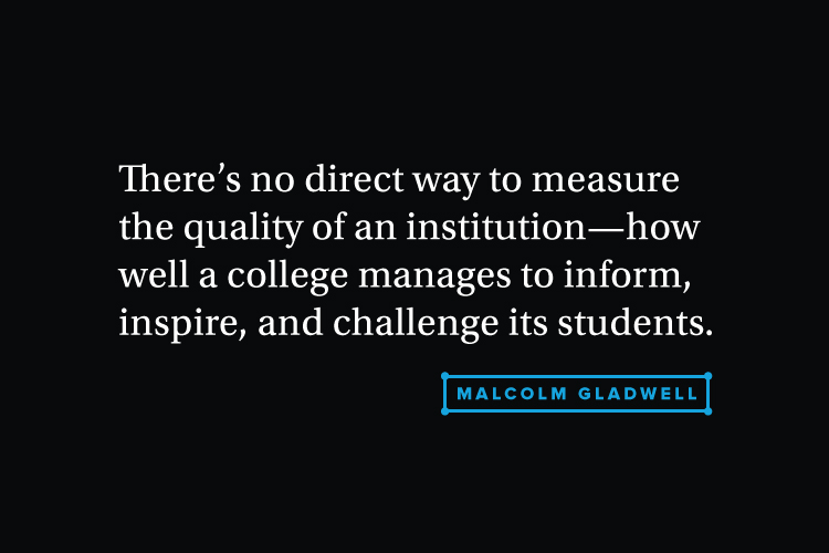 malcom gladwell said: there's no direct way to measure the quality of an illustration-how well a college manages to inform, inspire, and challenge its students.
